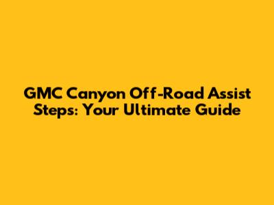 GMC Canyon Off-Road Assist Steps: Your Ultimate Guide
