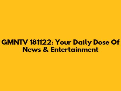 GMNTV 181122: Your Daily Dose Of News & Entertainment