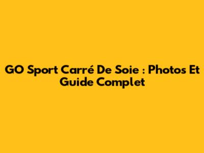 GO Sport Carré De Soie : Photos Et Guide Complet