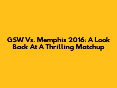 GSW Vs. Memphis 2016: A Look Back At A Thrilling Matchup