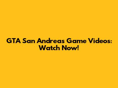 GTA San Andreas Game Videos: Watch Now!