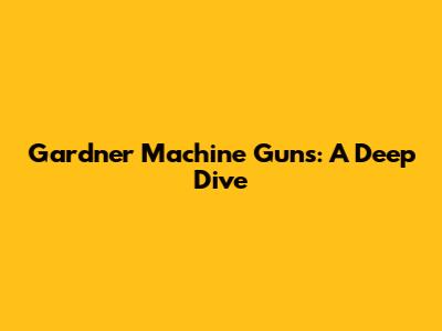 Gardner Machine Guns: A Deep Dive