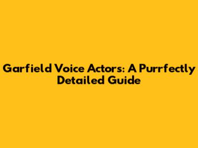 Garfield Voice Actors: A Purrfectly Detailed Guide
