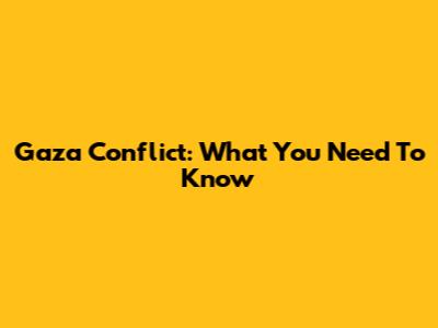 Gaza Conflict: What You Need To Know