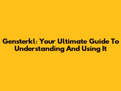 Gensterkl: Your Ultimate Guide To Understanding And Using It