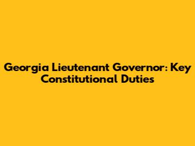 Georgia Lieutenant Governor: Key Constitutional Duties