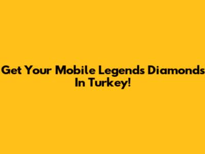 Get Your Mobile Legends Diamonds In Turkey!