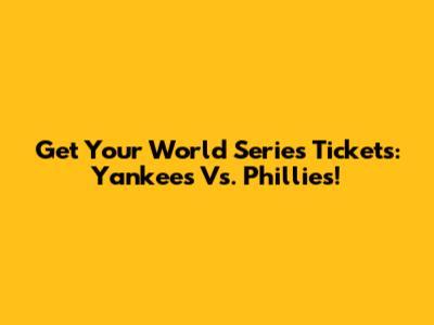 Get Your World Series Tickets: Yankees Vs. Phillies!