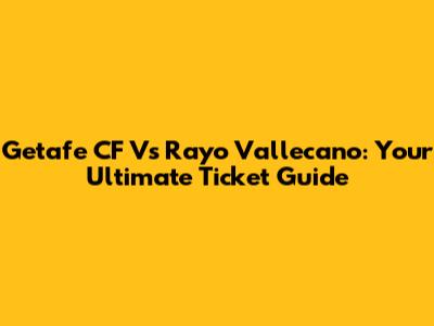 Getafe CF Vs Rayo Vallecano: Your Ultimate Ticket Guide