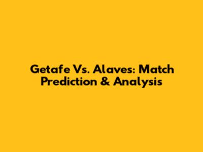 Getafe Vs. Alaves: Match Prediction & Analysis
