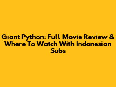 Giant Python: Full Movie Review & Where To Watch With Indonesian Subs
