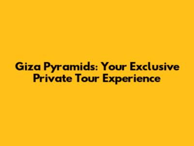 Giza Pyramids: Your Exclusive Private Tour Experience