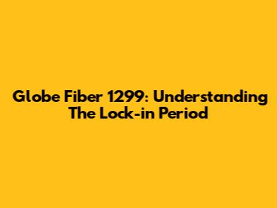 Globe Fiber 1299: Understanding The Lock-in Period