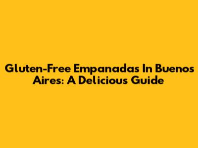 Gluten-Free Empanadas In Buenos Aires: A Delicious Guide