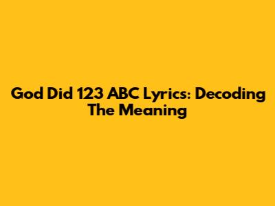 God Did 123 ABC Lyrics: Decoding The Meaning
