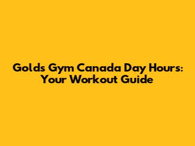 Gold's Gym Canada Day Hours: Your Workout Guide
