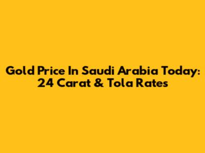 Gold Price In Saudi Arabia Today: 24 Carat & Tola Rates