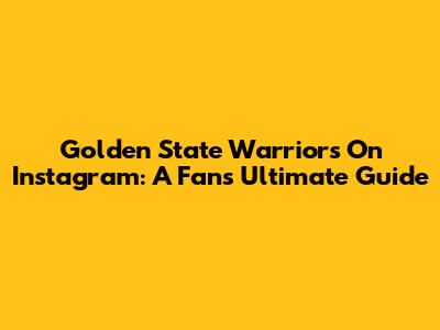 Golden State Warriors On Instagram: A Fan's Ultimate Guide