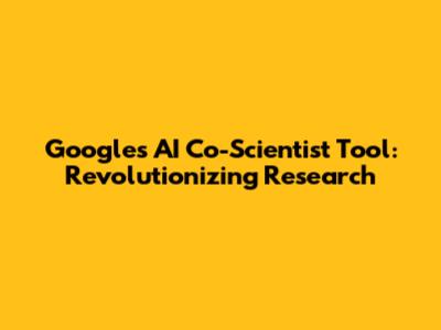 Google's AI Co-Scientist Tool: Revolutionizing Research