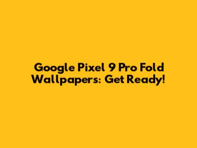 Google Pixel 9 Pro Fold Wallpapers: Get Ready!