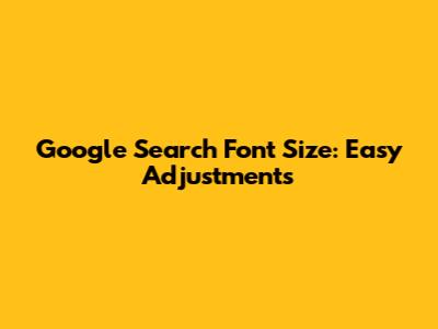 Google Search Font Size: Easy Adjustments