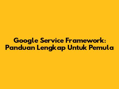 Google Service Framework: Panduan Lengkap Untuk Pemula