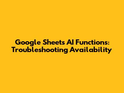 Google Sheets AI Functions: Troubleshooting Availability