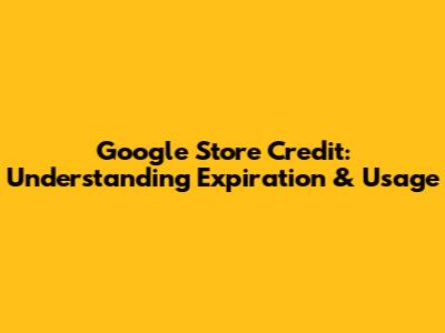Google Store Credit: Understanding Expiration & Usage