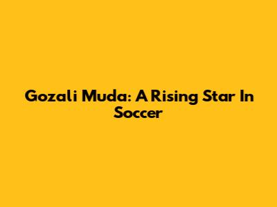 Gozali Muda: A Rising Star In Soccer