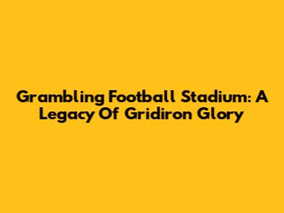 Grambling Football Stadium: A Legacy Of Gridiron Glory