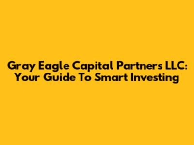 Gray Eagle Capital Partners LLC: Your Guide To Smart Investing