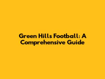 Green Hills Football: A Comprehensive Guide