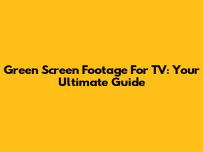 Green Screen Footage For TV: Your Ultimate Guide
