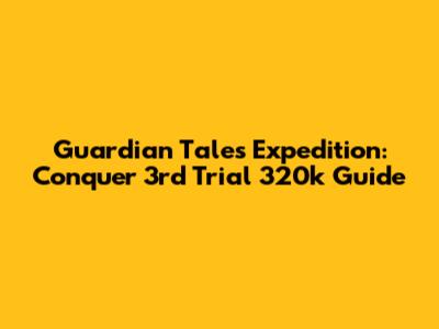 Guardian Tales Expedition: Conquer 3rd Trial 320k Guide