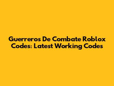 Guerreros De Combate Roblox Codes: Latest Working Codes