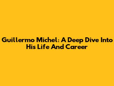 Guillermo Michel: A Deep Dive Into His Life And Career