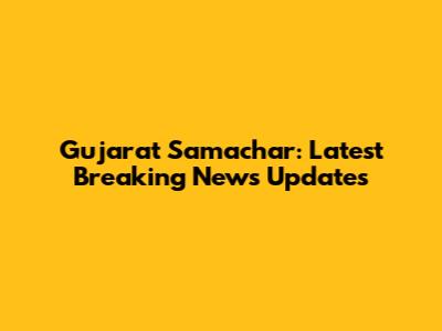 Gujarat Samachar: Latest Breaking News Updates