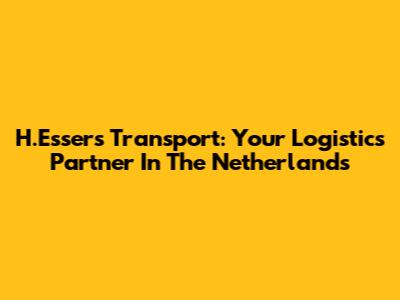 H.Essers Transport: Your Logistics Partner In The Netherlands