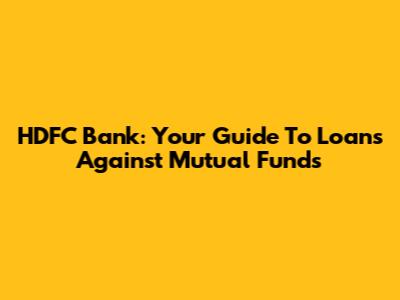 HDFC Bank: Your Guide To Loans Against Mutual Funds