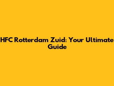 HFC Rotterdam Zuid: Your Ultimate Guide