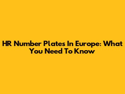 HR Number Plates In Europe: What You Need To Know