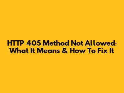 HTTP 405 Method Not Allowed: What It Means & How To Fix It