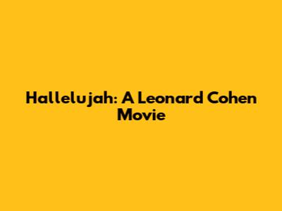 Hallelujah: A Leonard Cohen Movie