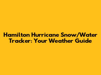 Hamilton Hurricane Snow/Water Tracker: Your Weather Guide