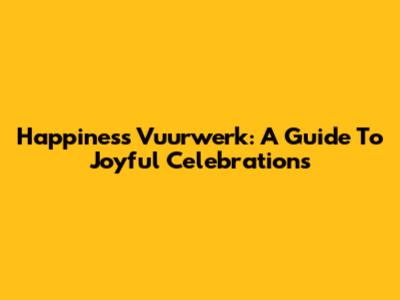 Happiness Vuurwerk: A Guide To Joyful Celebrations