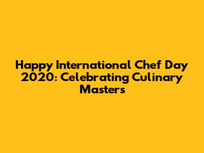Happy International Chef Day 2020: Celebrating Culinary Masters