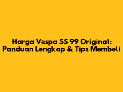 Harga Vespa SS 99 Original: Panduan Lengkap & Tips Membeli