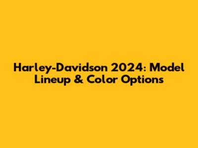 Harley-Davidson 2024: Model Lineup & Color Options