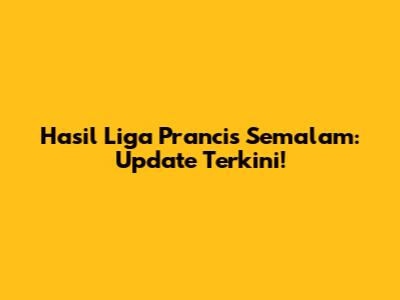 Hasil Liga Prancis Semalam: Update Terkini!