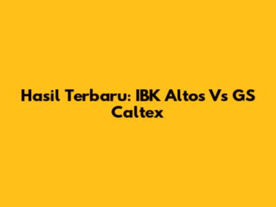 Hasil Terbaru: IBK Altos Vs GS Caltex